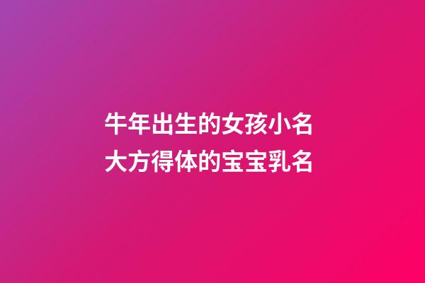 牛年出生的女孩小名 大方得体的宝宝乳名